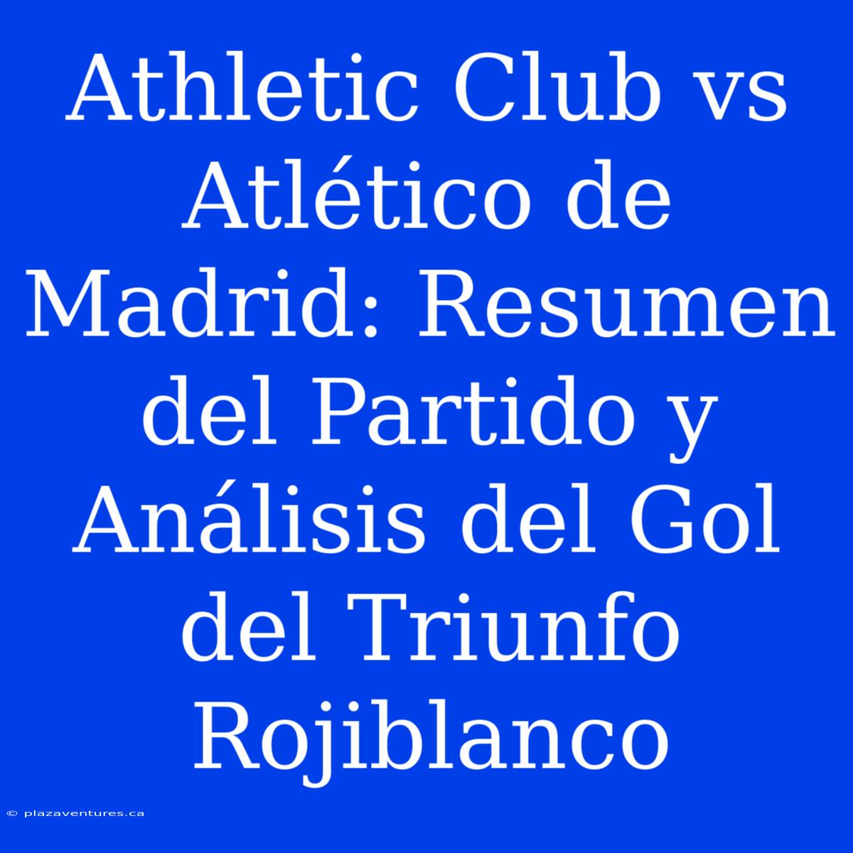 Athletic Club Vs Atlético De Madrid: Resumen Del Partido Y Análisis Del Gol Del Triunfo Rojiblanco