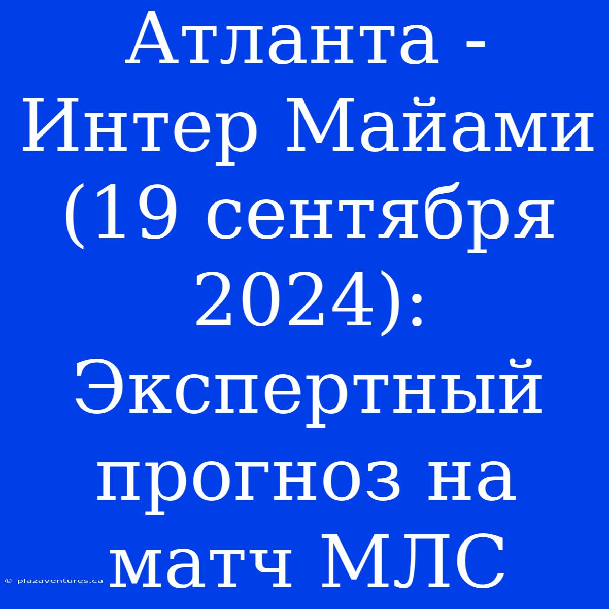 Атланта - Интер Майами (19 Сентября 2024): Экспертный Прогноз На Матч МЛС