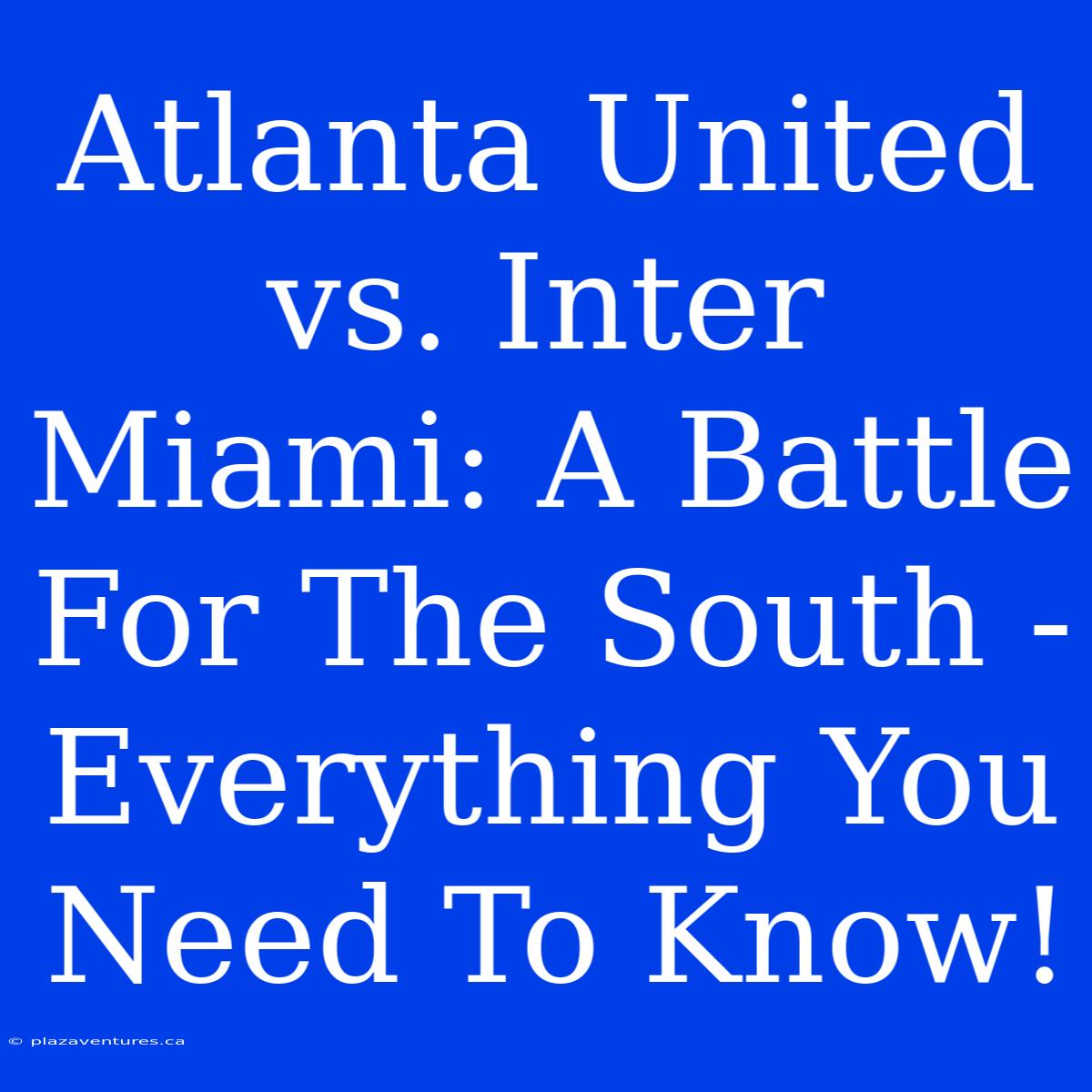 Atlanta United Vs. Inter Miami: A Battle For The South - Everything You Need To Know!