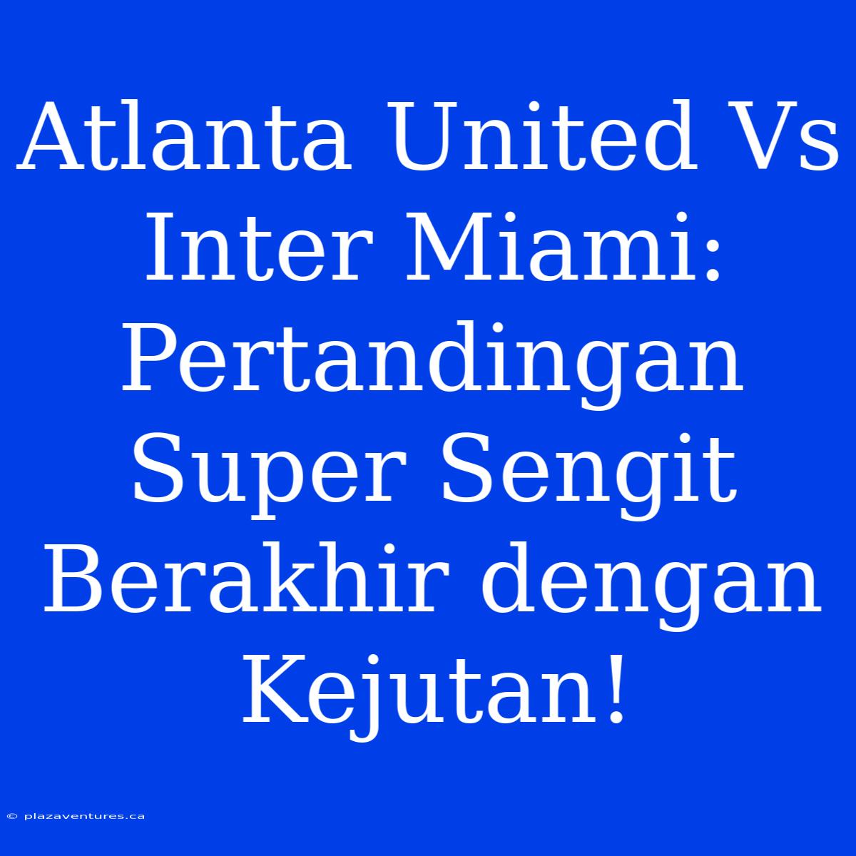 Atlanta United Vs Inter Miami: Pertandingan Super Sengit Berakhir Dengan Kejutan!