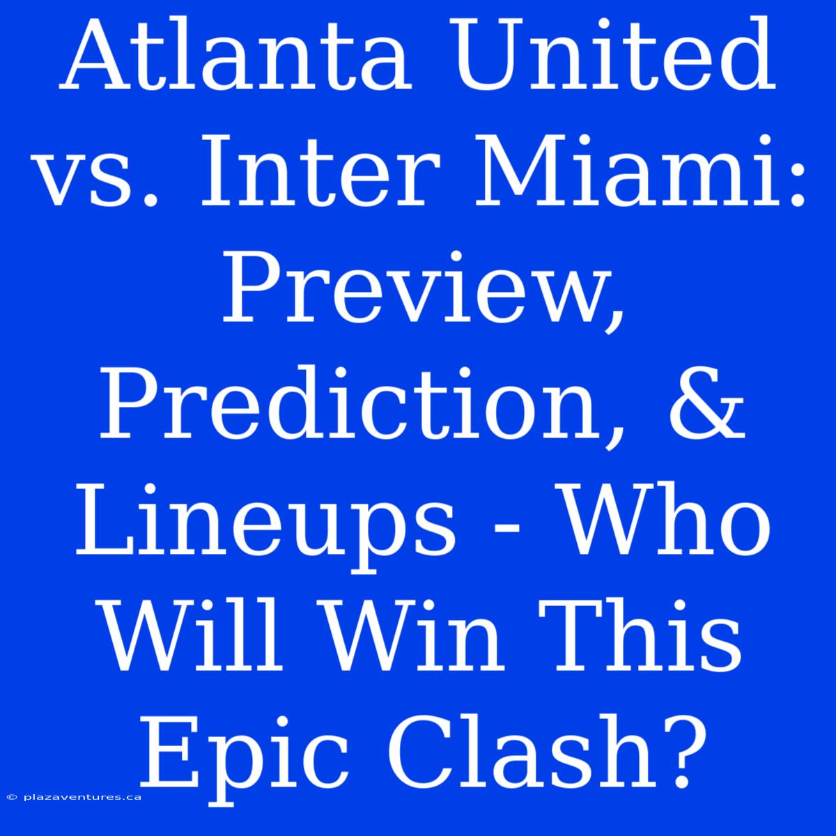 Atlanta United Vs. Inter Miami: Preview, Prediction, & Lineups - Who Will Win This Epic Clash?