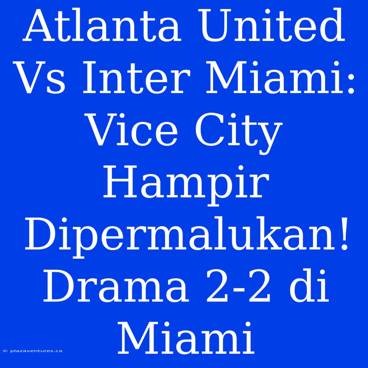 Atlanta United Vs Inter Miami: Vice City Hampir Dipermalukan! Drama 2-2 Di Miami