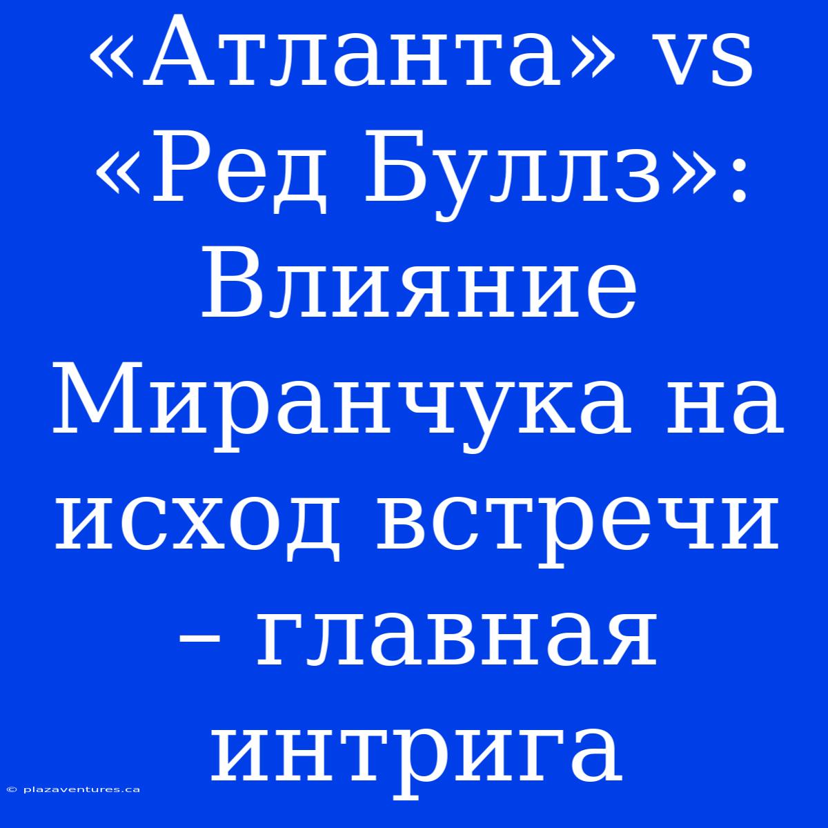 «Атланта» Vs «Ред Буллз»: Влияние Миранчука На Исход Встречи – Главная Интрига