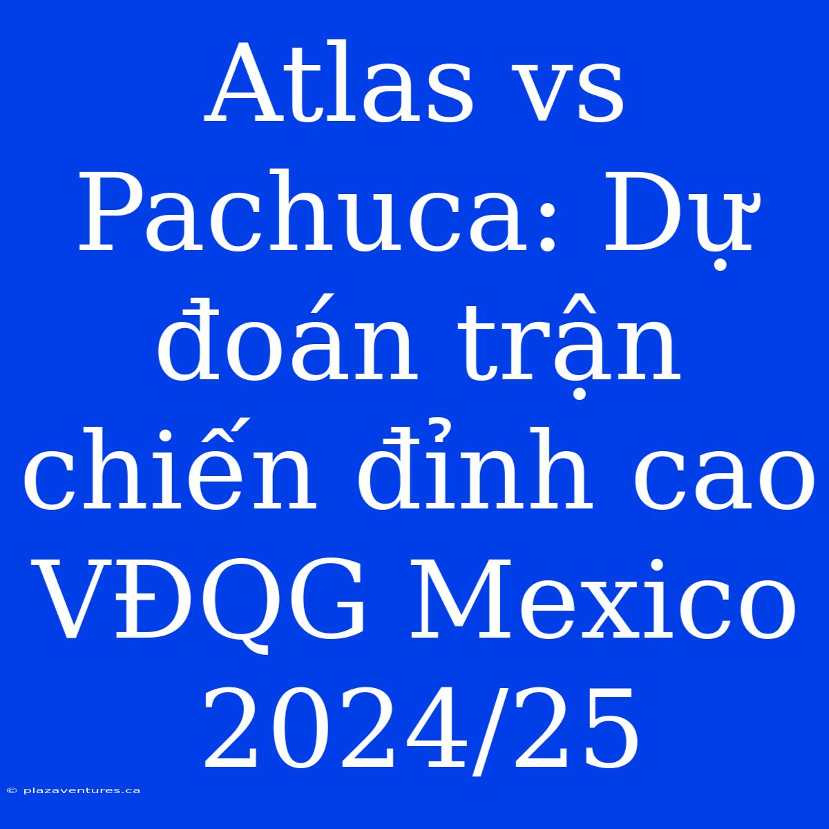 Atlas Vs Pachuca: Dự Đoán Trận Chiến Đỉnh Cao VĐQG Mexico 2024/25