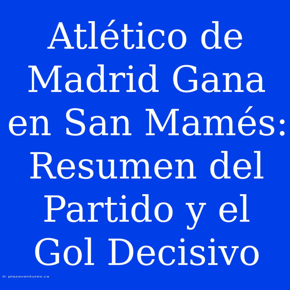 Atlético De Madrid Gana En San Mamés: Resumen Del Partido Y El Gol Decisivo