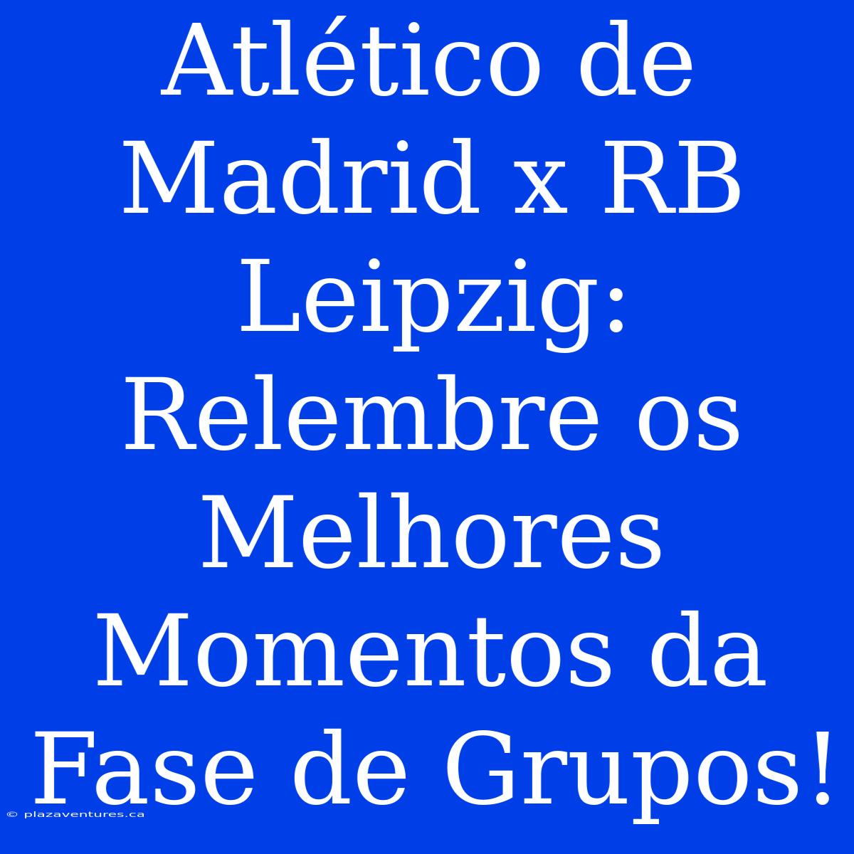 Atlético De Madrid X RB Leipzig: Relembre Os Melhores Momentos Da Fase De Grupos!