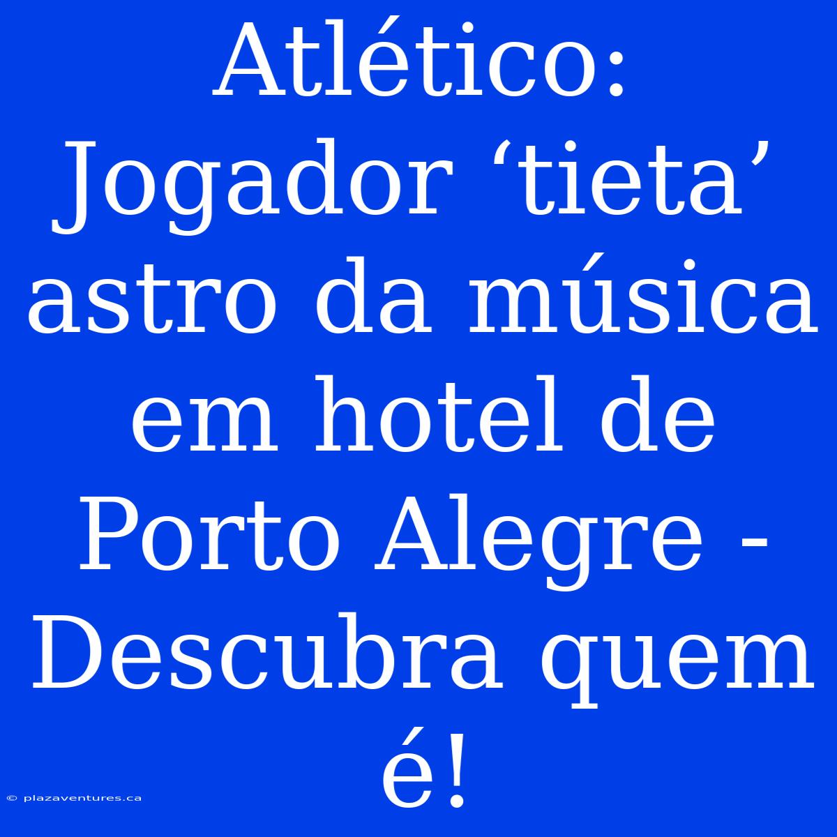 Atlético: Jogador ‘tieta’ Astro Da Música Em Hotel De Porto Alegre - Descubra Quem É!