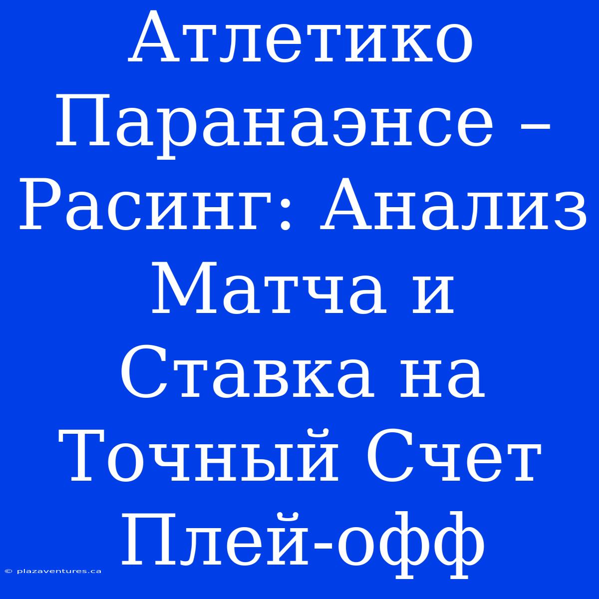 Атлетико Паранаэнсе – Расинг: Анализ Матча И Ставка На Точный Счет Плей-офф