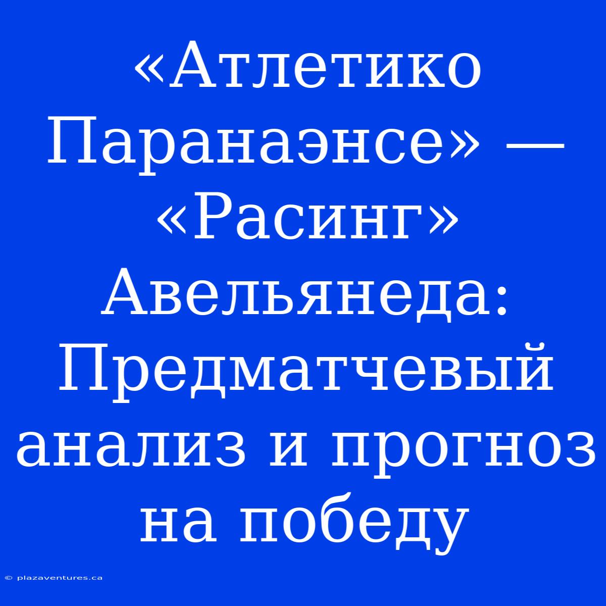 «Атлетико Паранаэнсе» — «Расинг» Авельянеда: Предматчевый Анализ И Прогноз На Победу