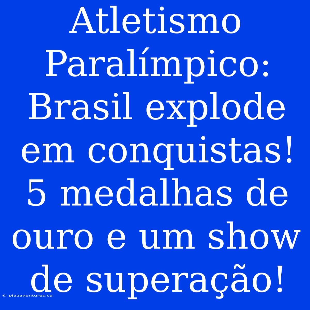 Atletismo Paralímpico: Brasil Explode Em Conquistas! 5 Medalhas De Ouro E Um Show De Superação!