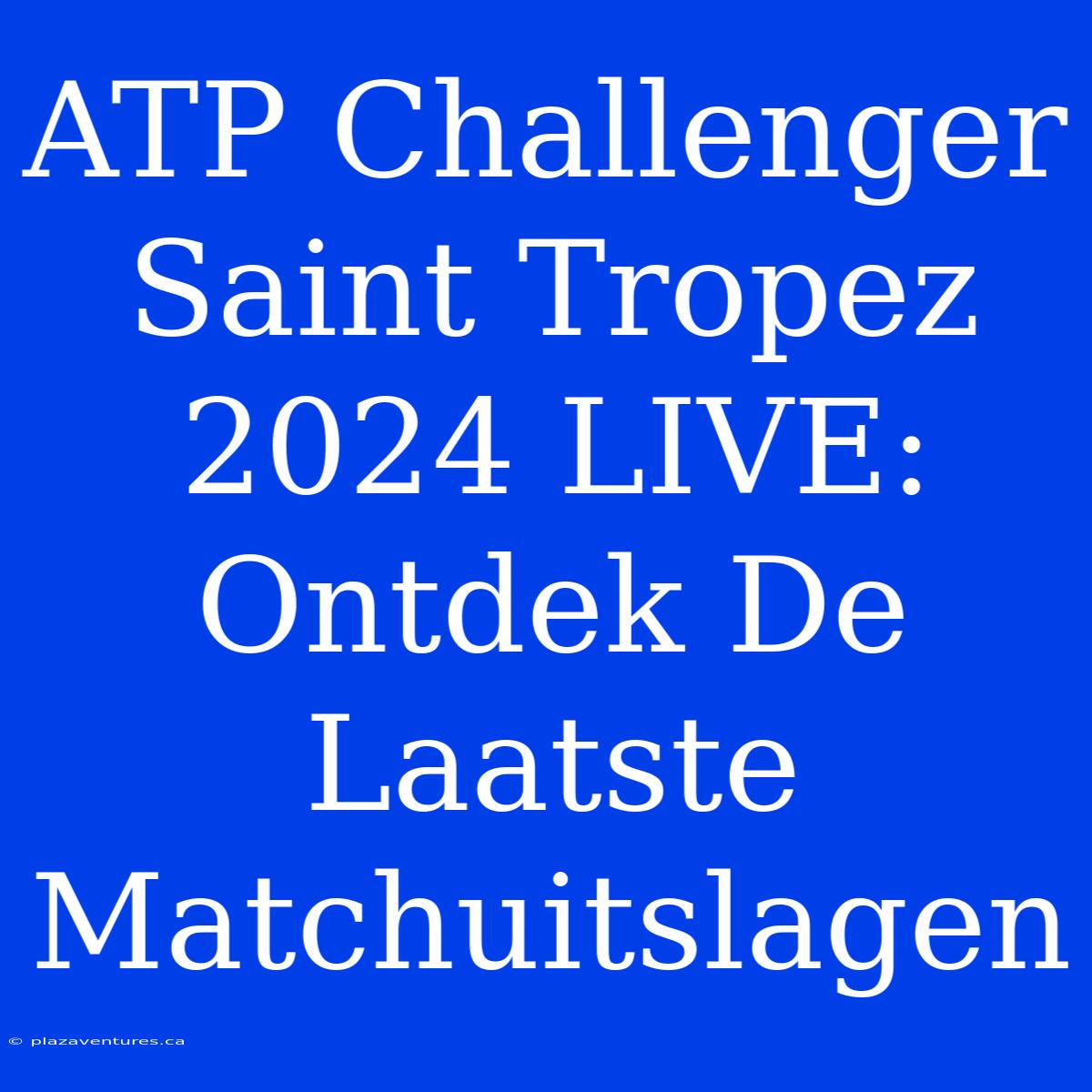 ATP Challenger Saint Tropez 2024 LIVE: Ontdek De Laatste Matchuitslagen