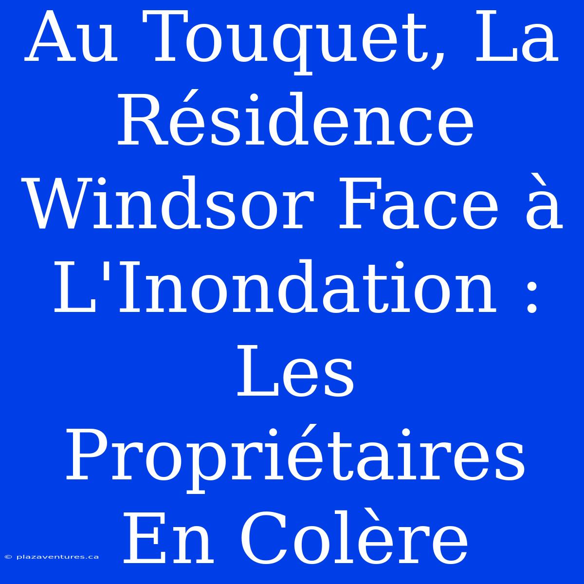 Au Touquet, La Résidence Windsor Face À L'Inondation : Les Propriétaires En Colère