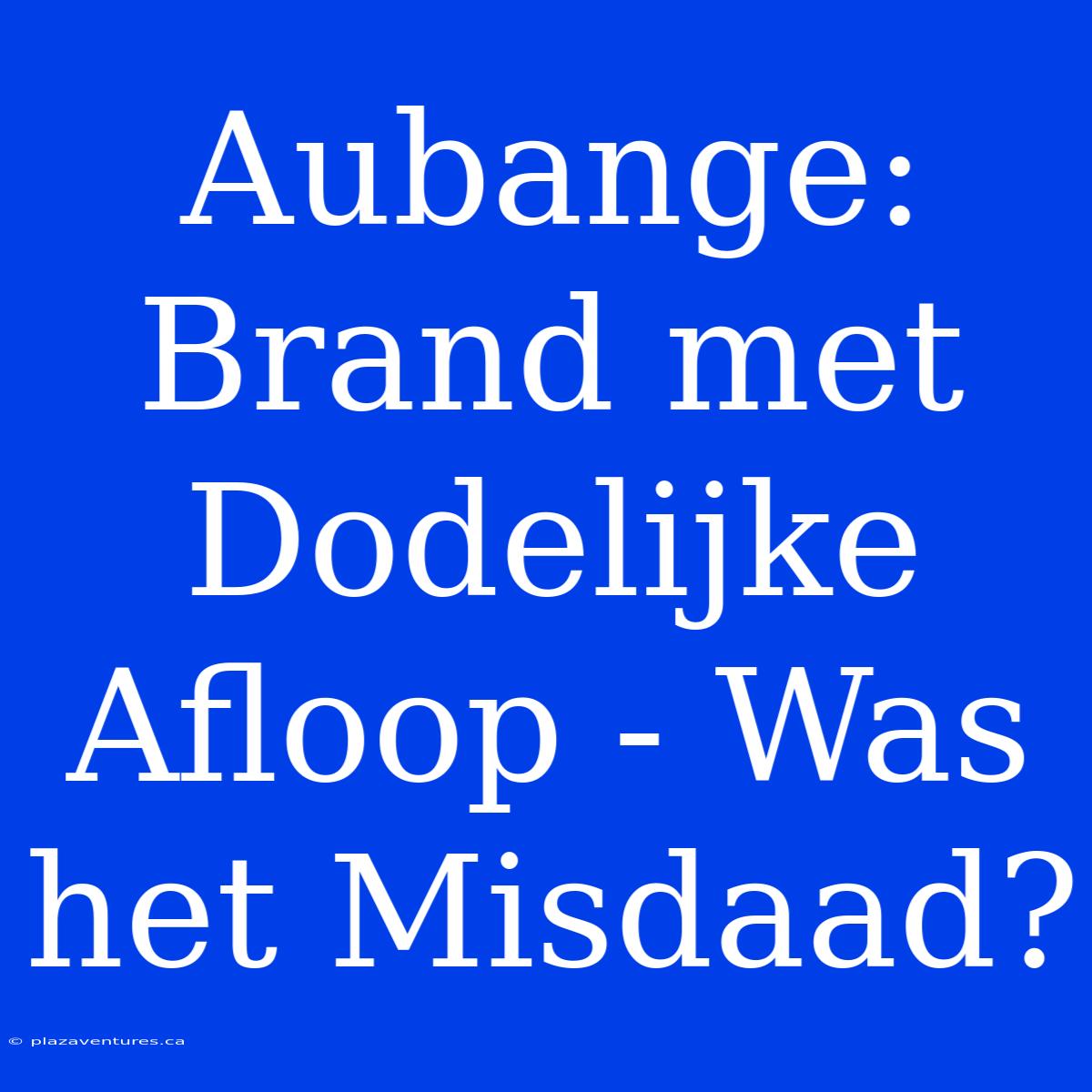 Aubange: Brand Met Dodelijke Afloop - Was Het Misdaad?