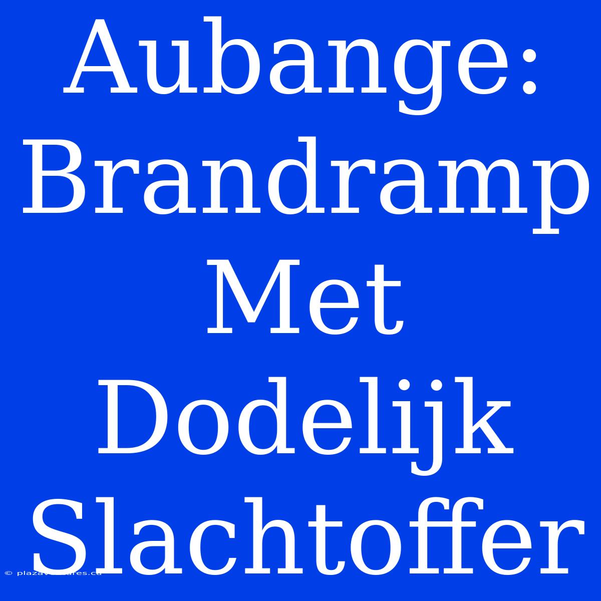 Aubange: Brandramp Met Dodelijk Slachtoffer