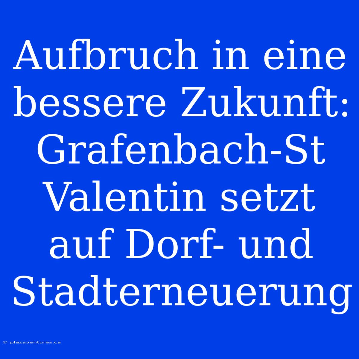 Aufbruch In Eine Bessere Zukunft: Grafenbach-St Valentin Setzt Auf Dorf- Und Stadterneuerung