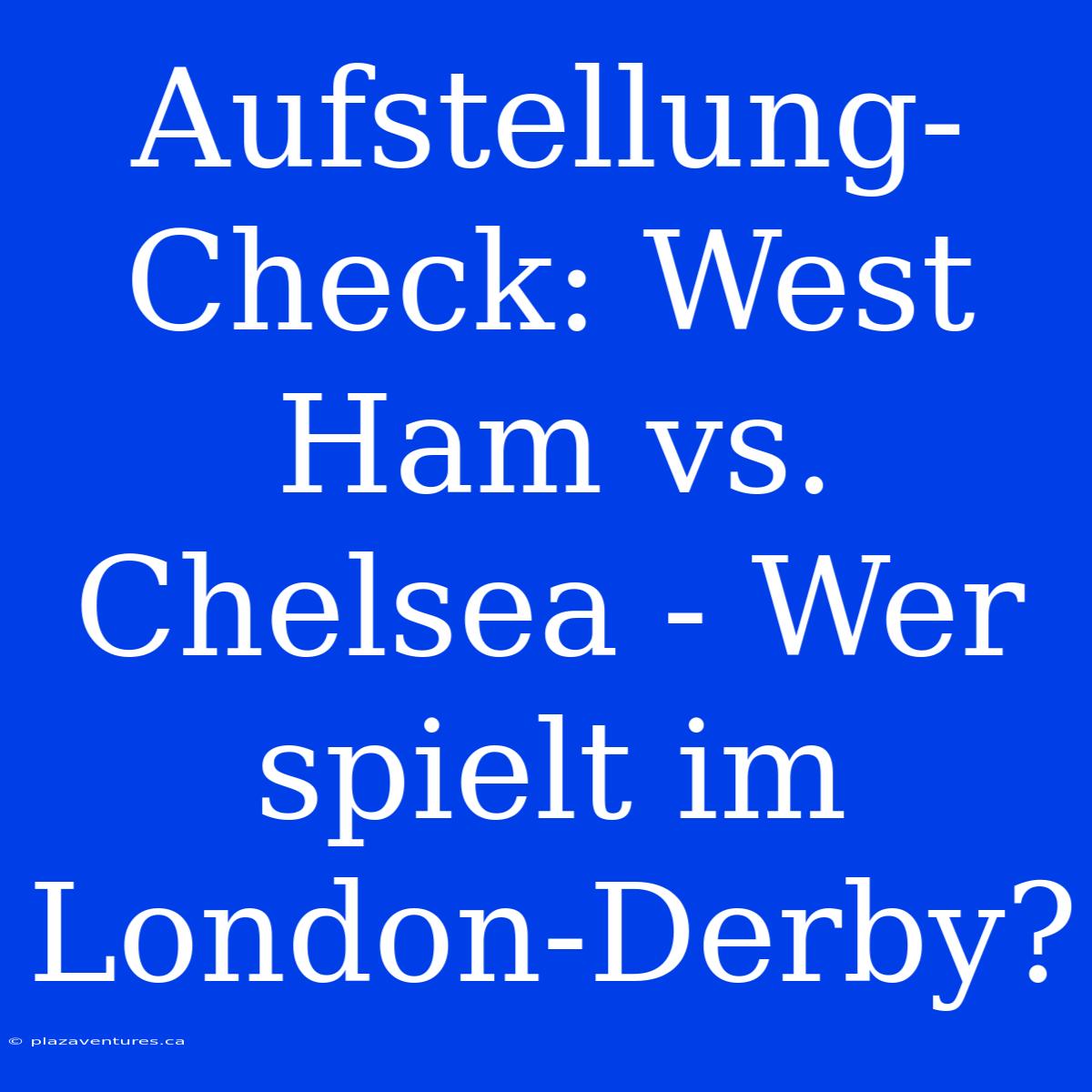 Aufstellung-Check: West Ham Vs. Chelsea - Wer Spielt Im London-Derby?