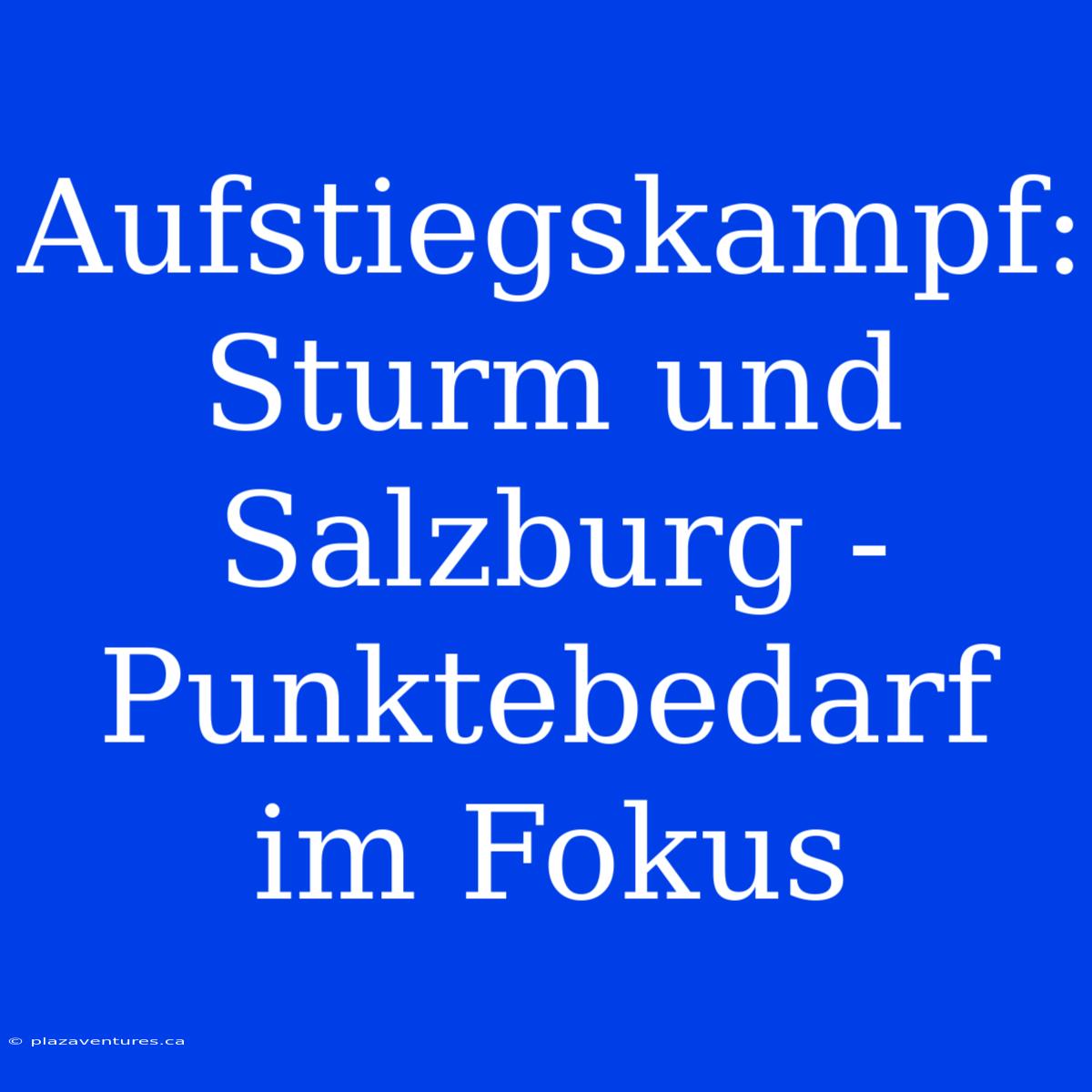 Aufstiegskampf: Sturm Und Salzburg - Punktebedarf Im Fokus