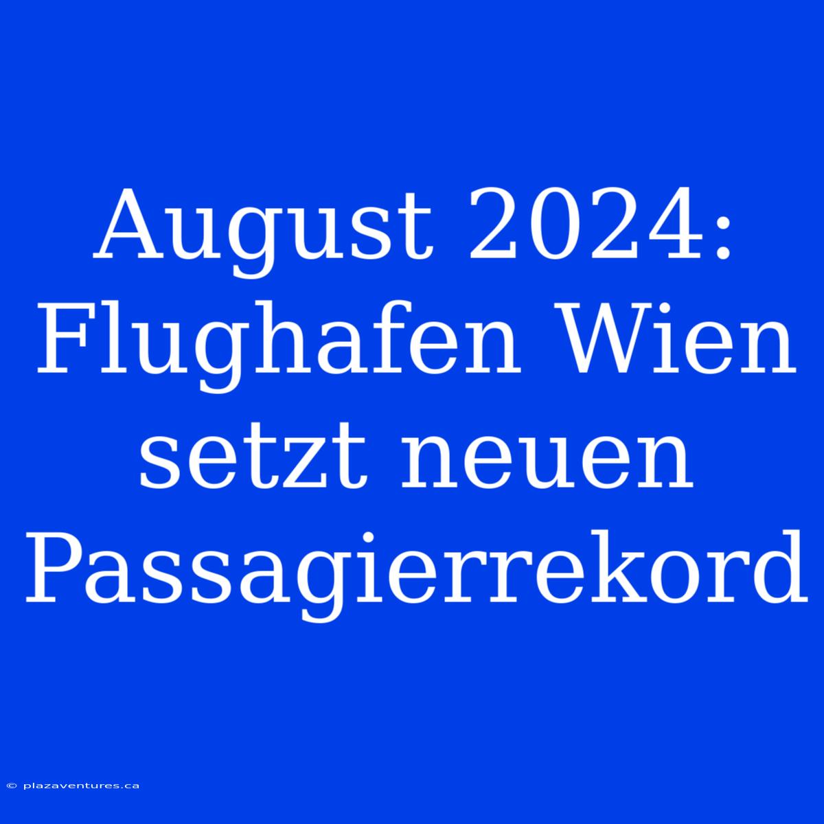 August 2024: Flughafen Wien Setzt Neuen Passagierrekord