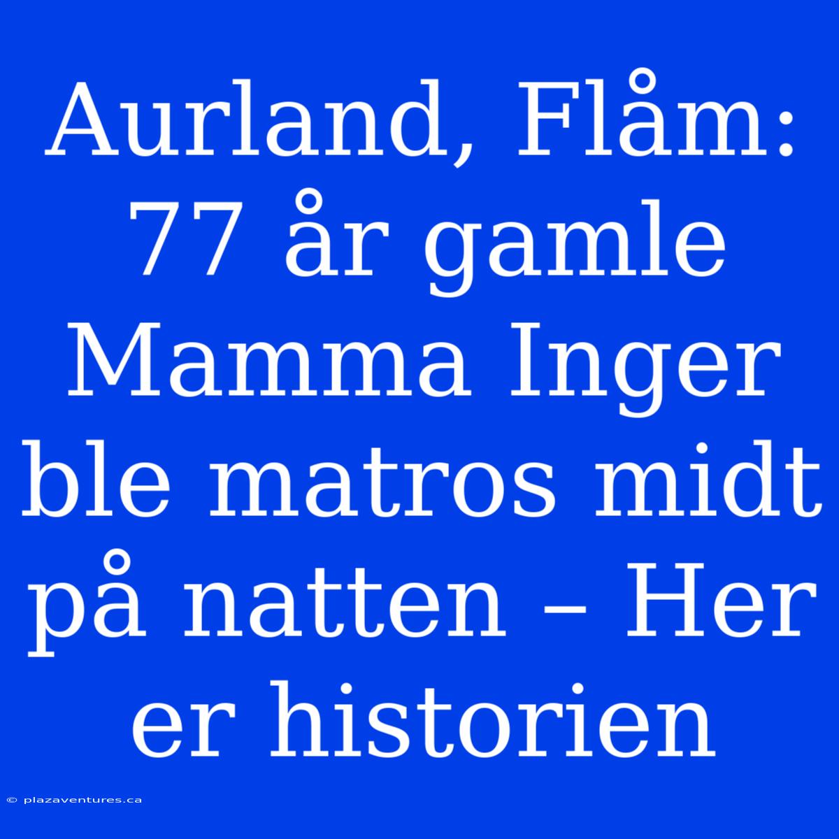 Aurland, Flåm: 77 År Gamle Mamma Inger Ble Matros Midt På Natten – Her Er Historien