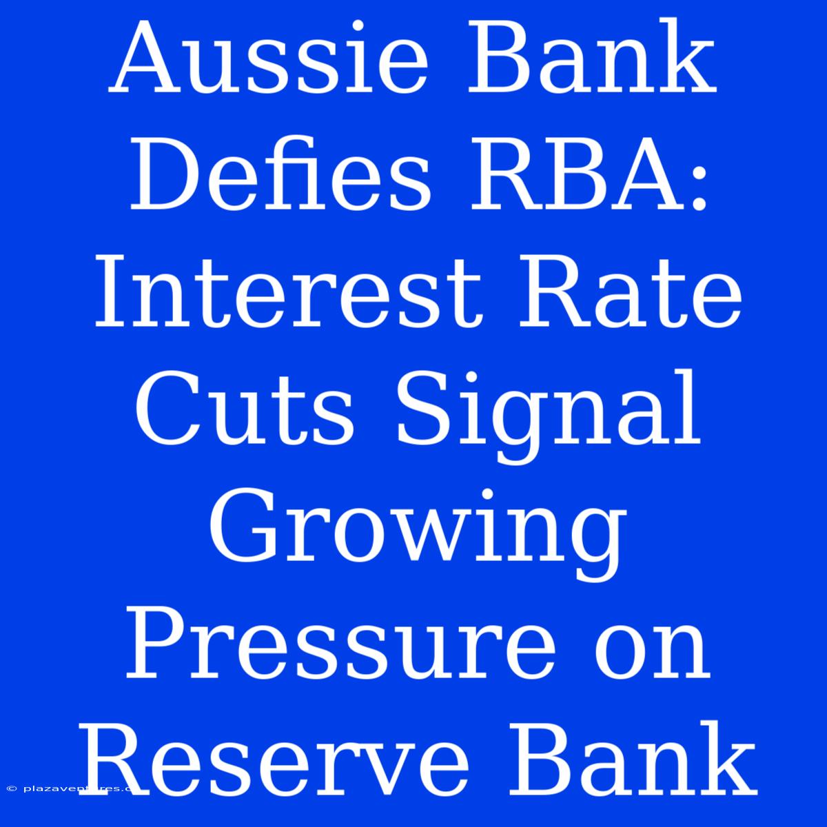 Aussie Bank Defies RBA: Interest Rate Cuts Signal Growing Pressure On Reserve Bank