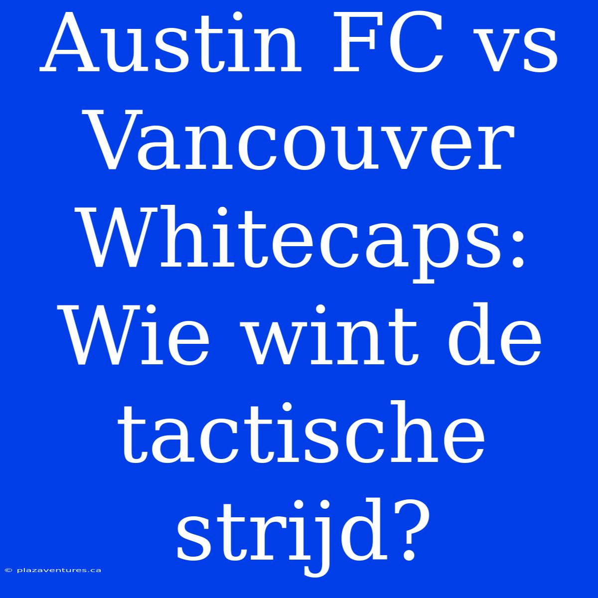 Austin FC Vs Vancouver Whitecaps: Wie Wint De Tactische Strijd?