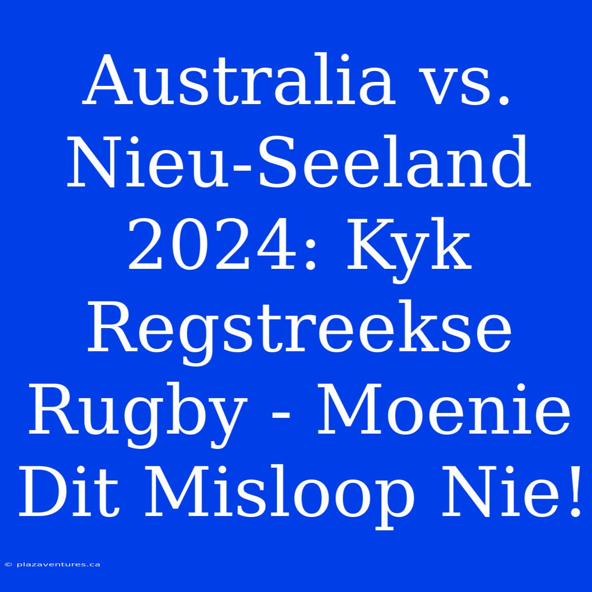 Australia Vs. Nieu-Seeland 2024: Kyk Regstreekse Rugby - Moenie Dit Misloop Nie!