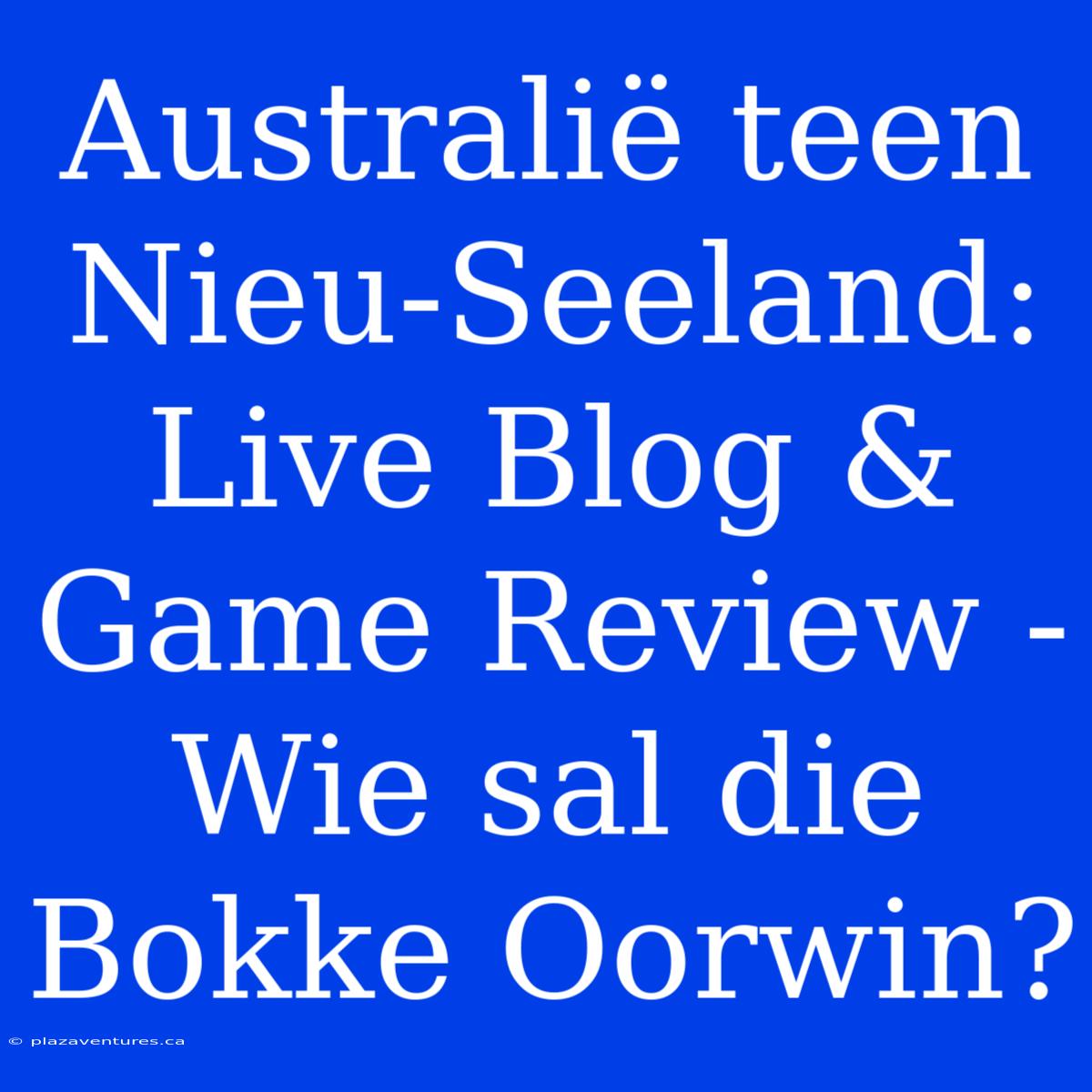 Australië Teen Nieu-Seeland: Live Blog & Game Review - Wie Sal Die Bokke Oorwin?