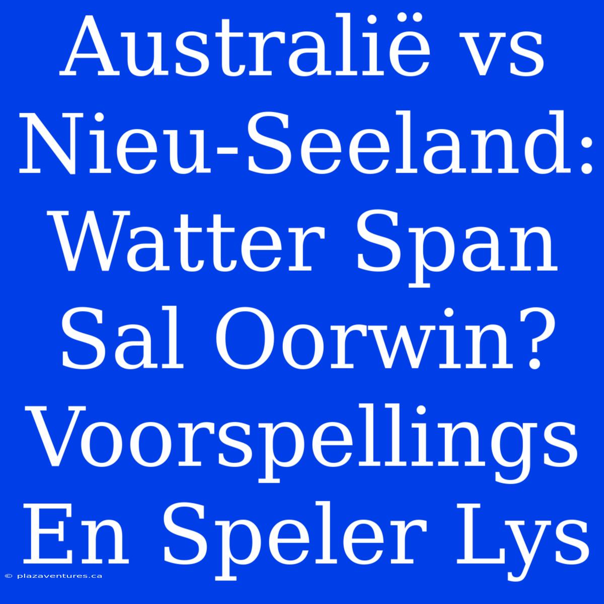 Australië Vs Nieu-Seeland: Watter Span Sal Oorwin? Voorspellings En Speler Lys