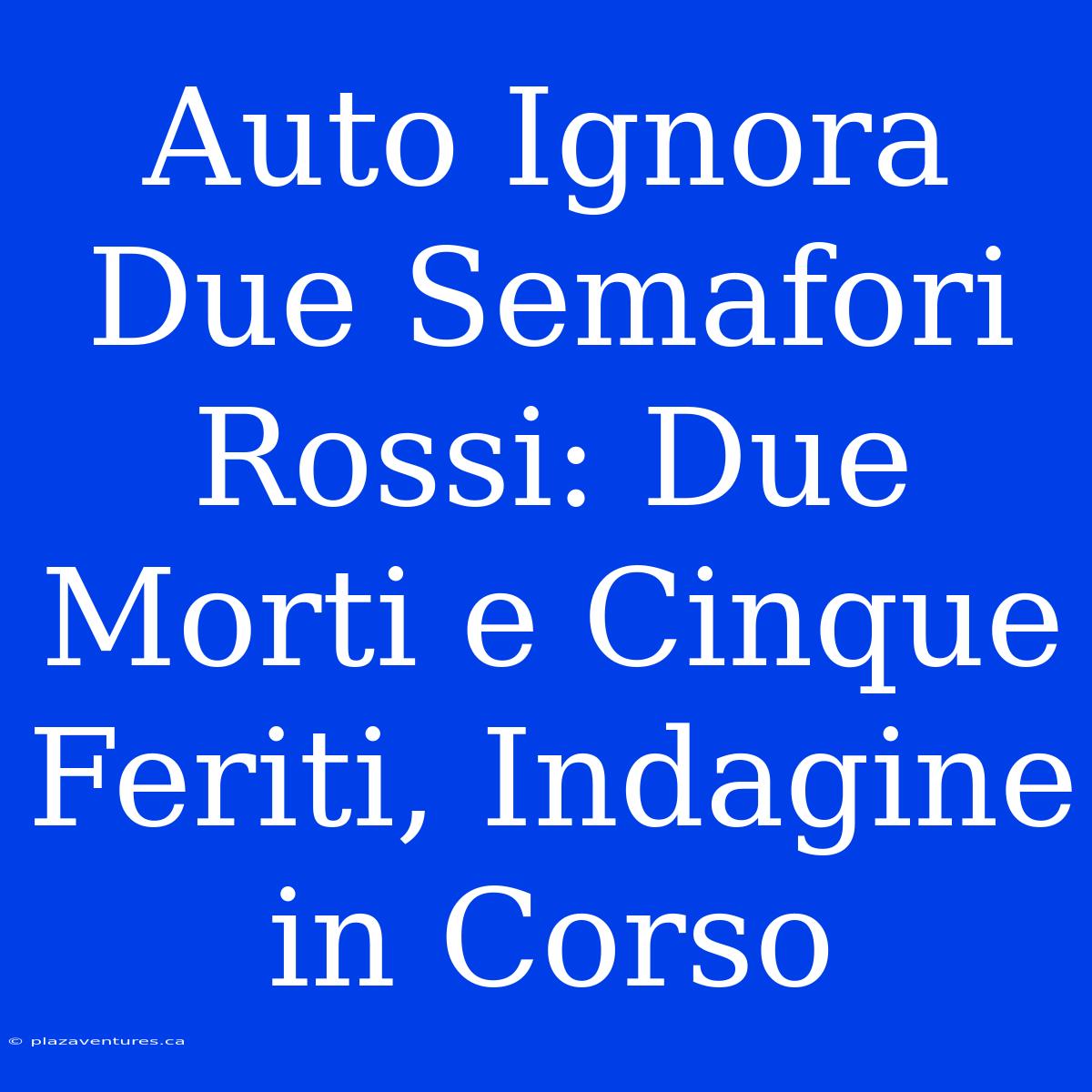 Auto Ignora Due Semafori Rossi: Due Morti E Cinque Feriti, Indagine In Corso