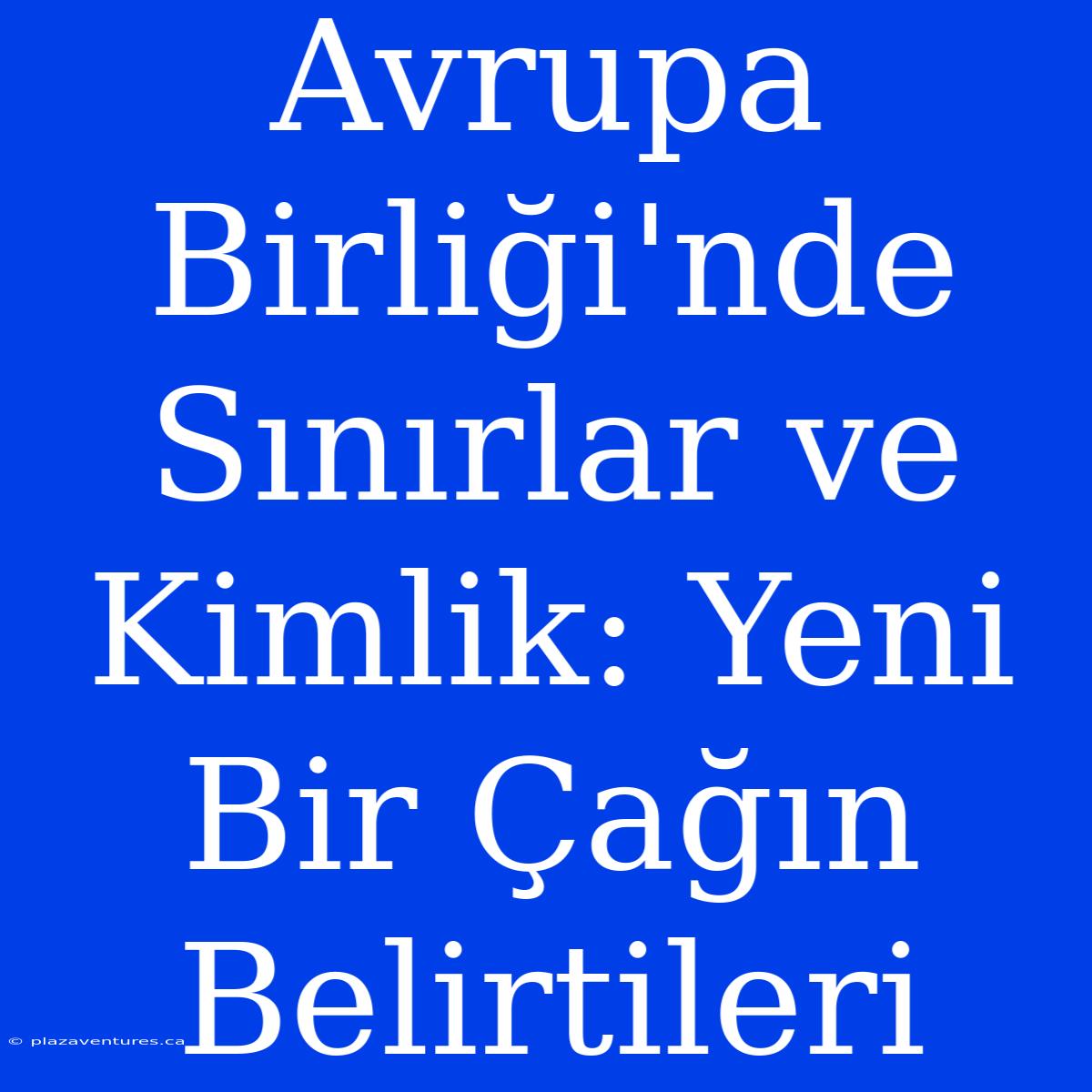 Avrupa Birliği'nde Sınırlar Ve Kimlik: Yeni Bir Çağın Belirtileri