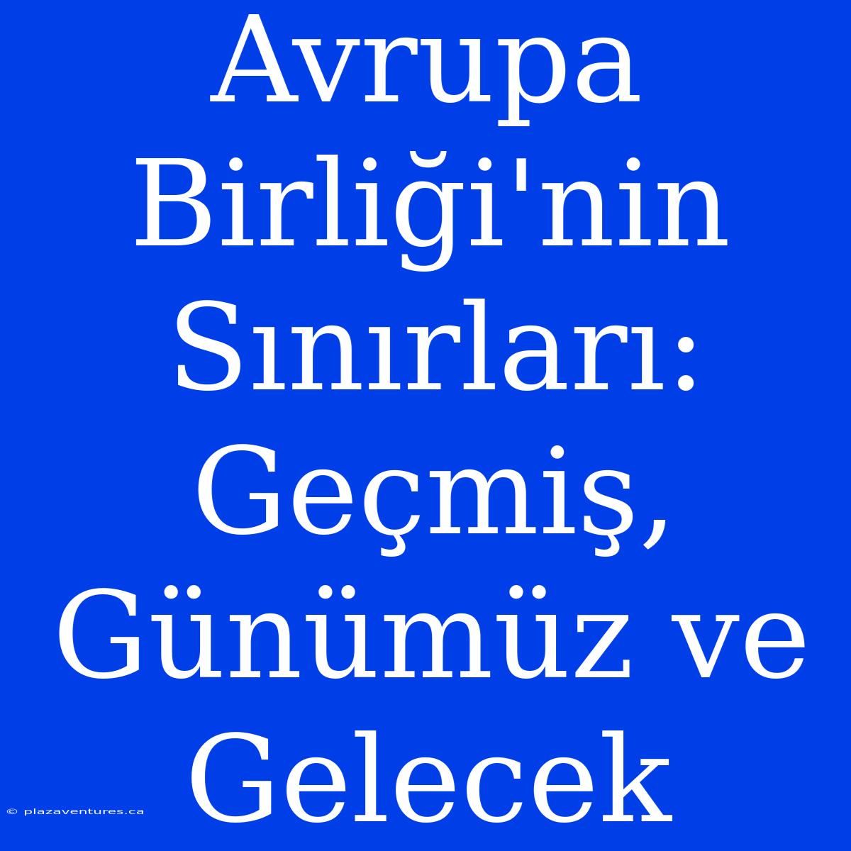 Avrupa Birliği'nin Sınırları: Geçmiş, Günümüz Ve Gelecek