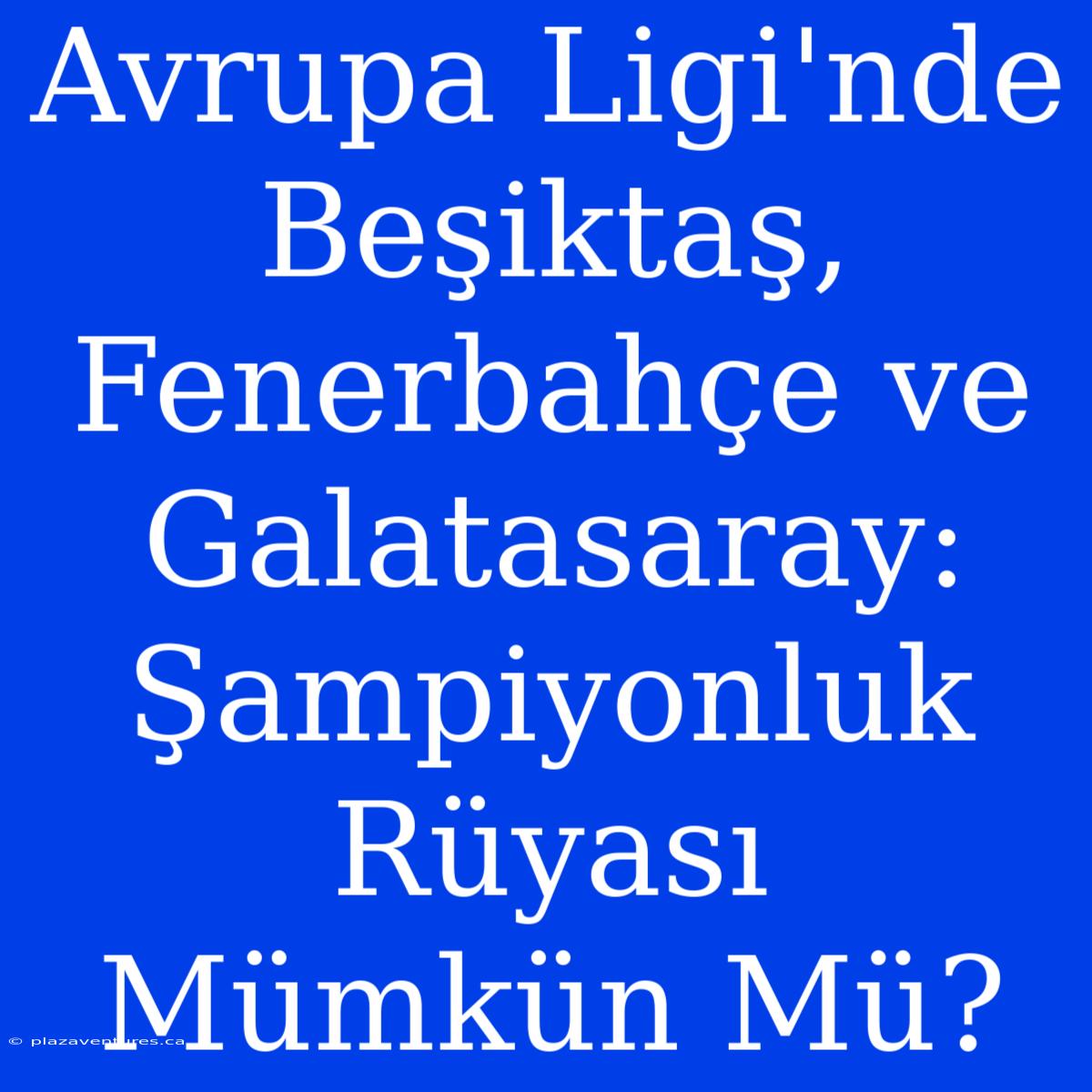 Avrupa Ligi'nde Beşiktaş, Fenerbahçe Ve Galatasaray: Şampiyonluk Rüyası Mümkün Mü?