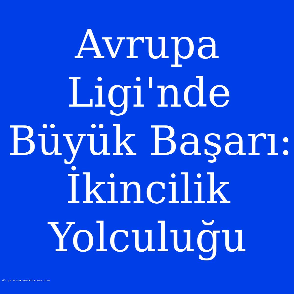 Avrupa Ligi'nde Büyük Başarı: İkincilik Yolculuğu