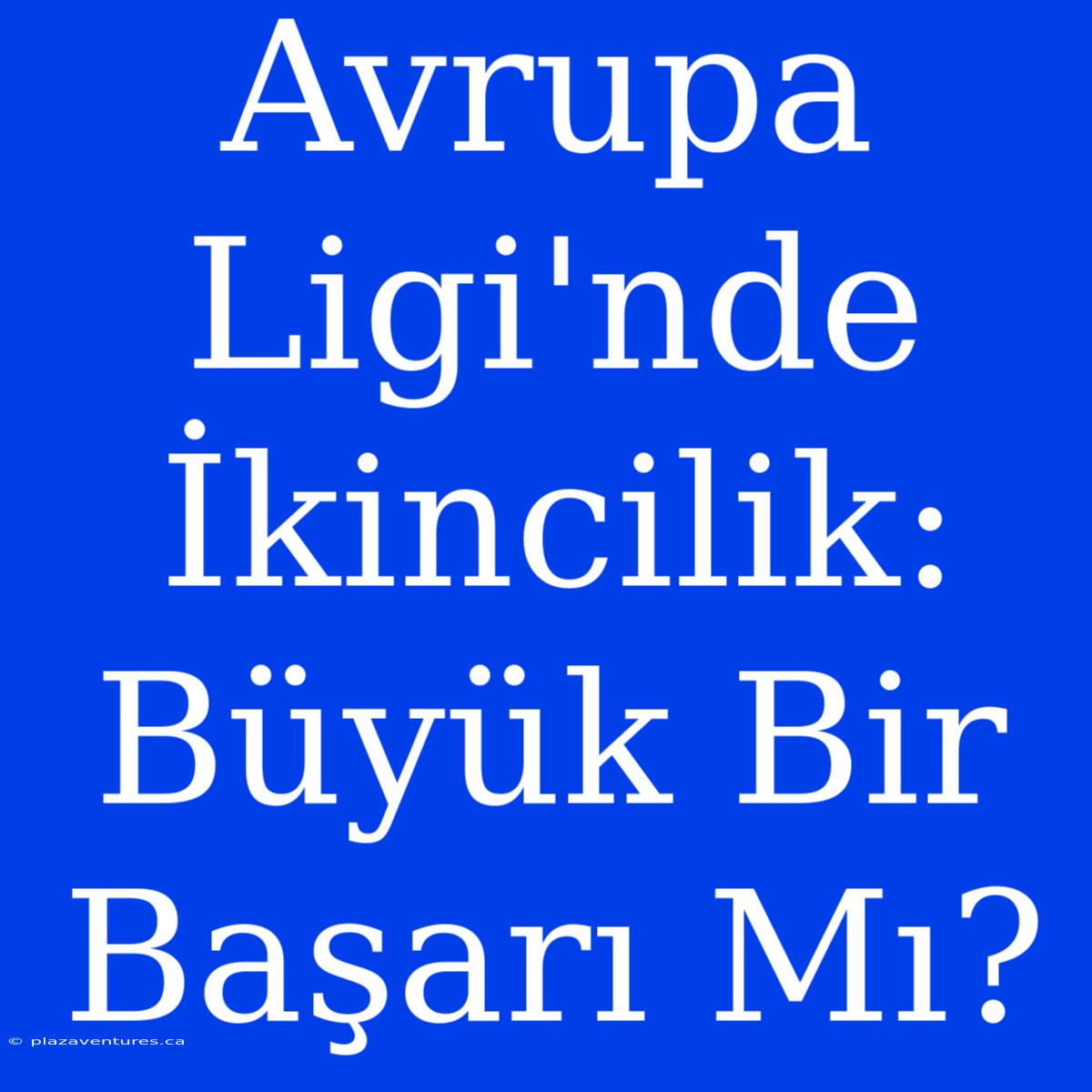 Avrupa Ligi'nde İkincilik: Büyük Bir Başarı Mı?