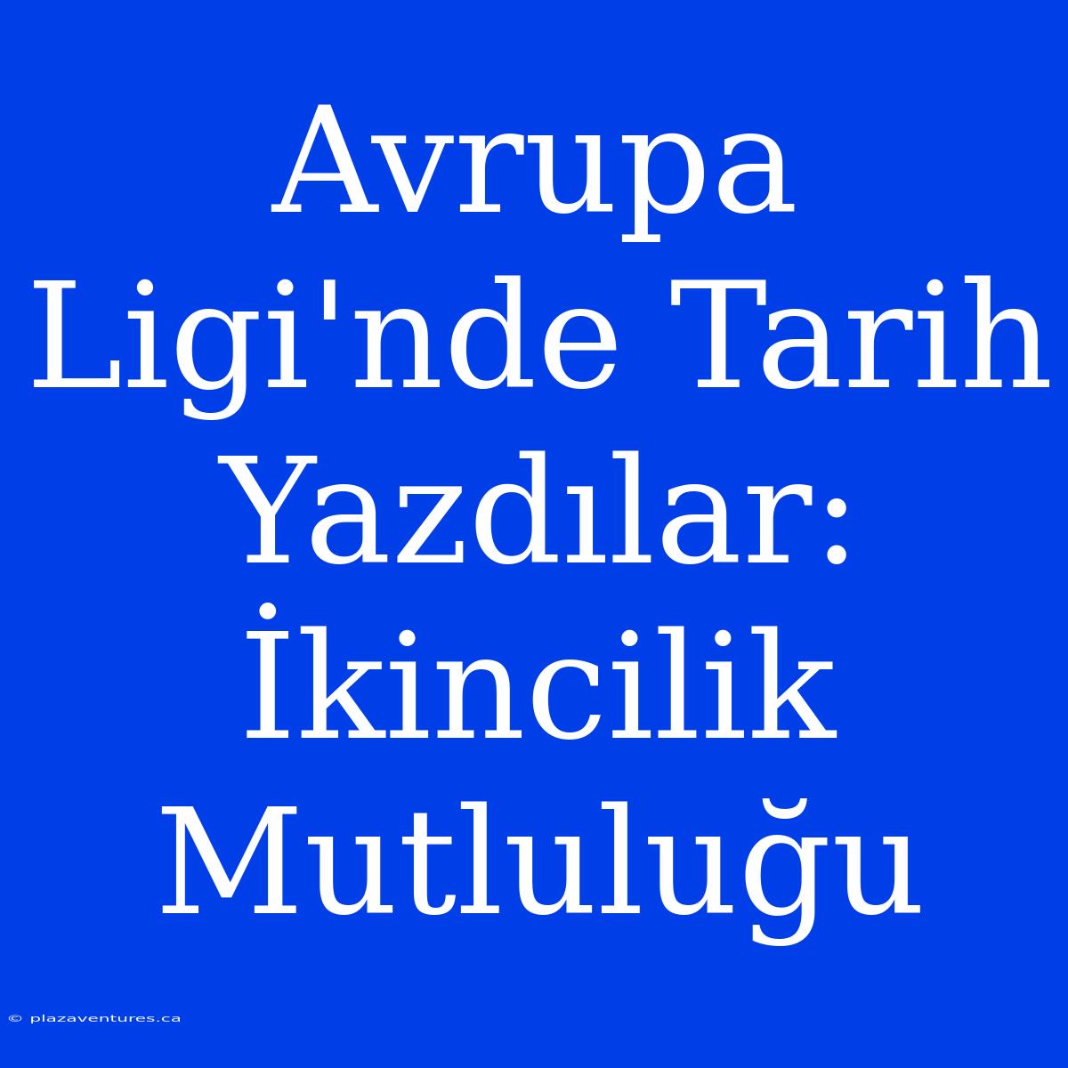 Avrupa Ligi'nde Tarih Yazdılar: İkincilik Mutluluğu