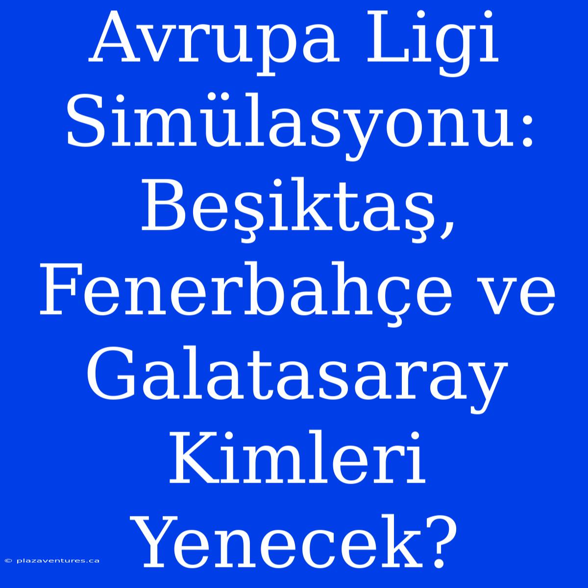 Avrupa Ligi Simülasyonu: Beşiktaş, Fenerbahçe Ve Galatasaray Kimleri Yenecek?