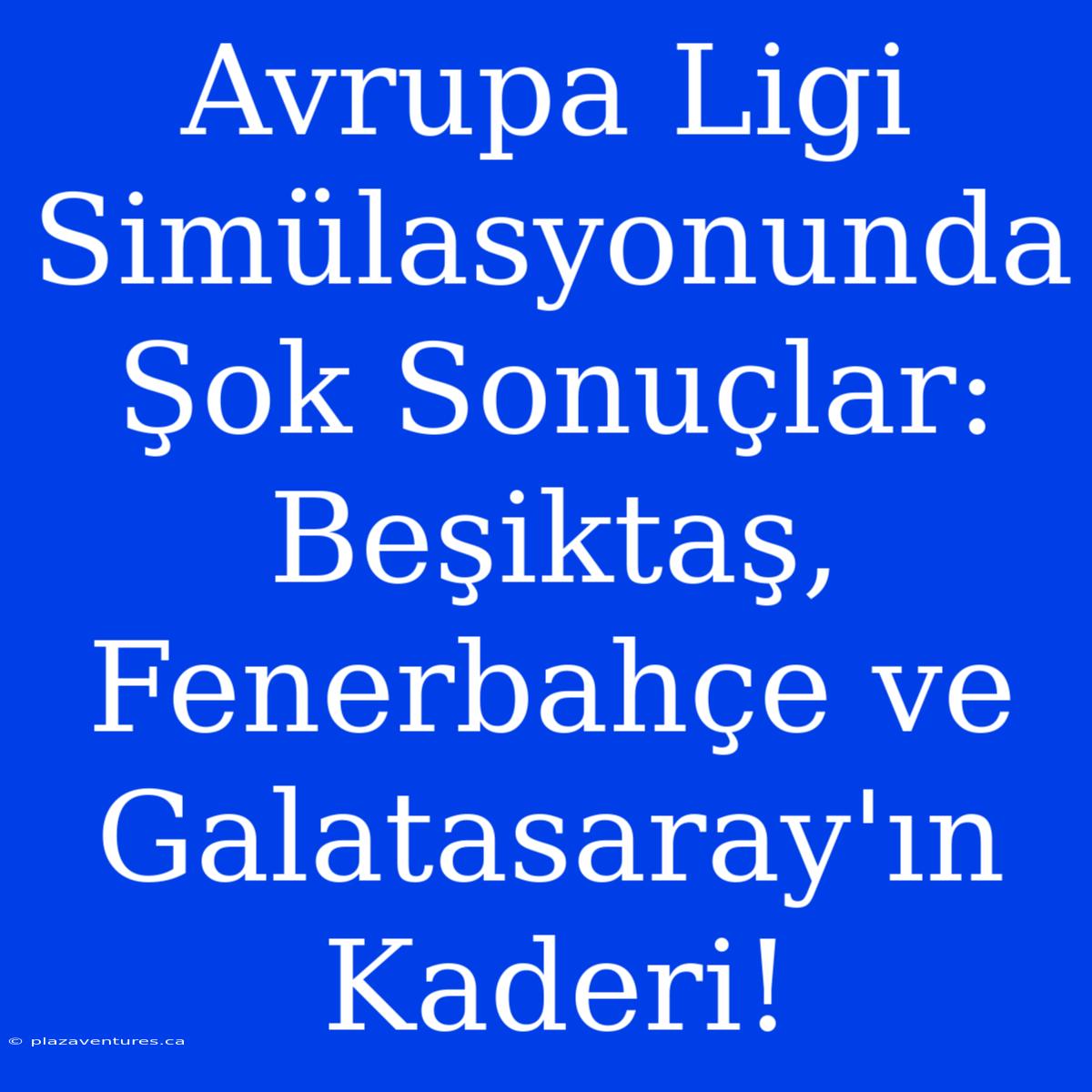 Avrupa Ligi Simülasyonunda Şok Sonuçlar: Beşiktaş, Fenerbahçe Ve Galatasaray'ın Kaderi!