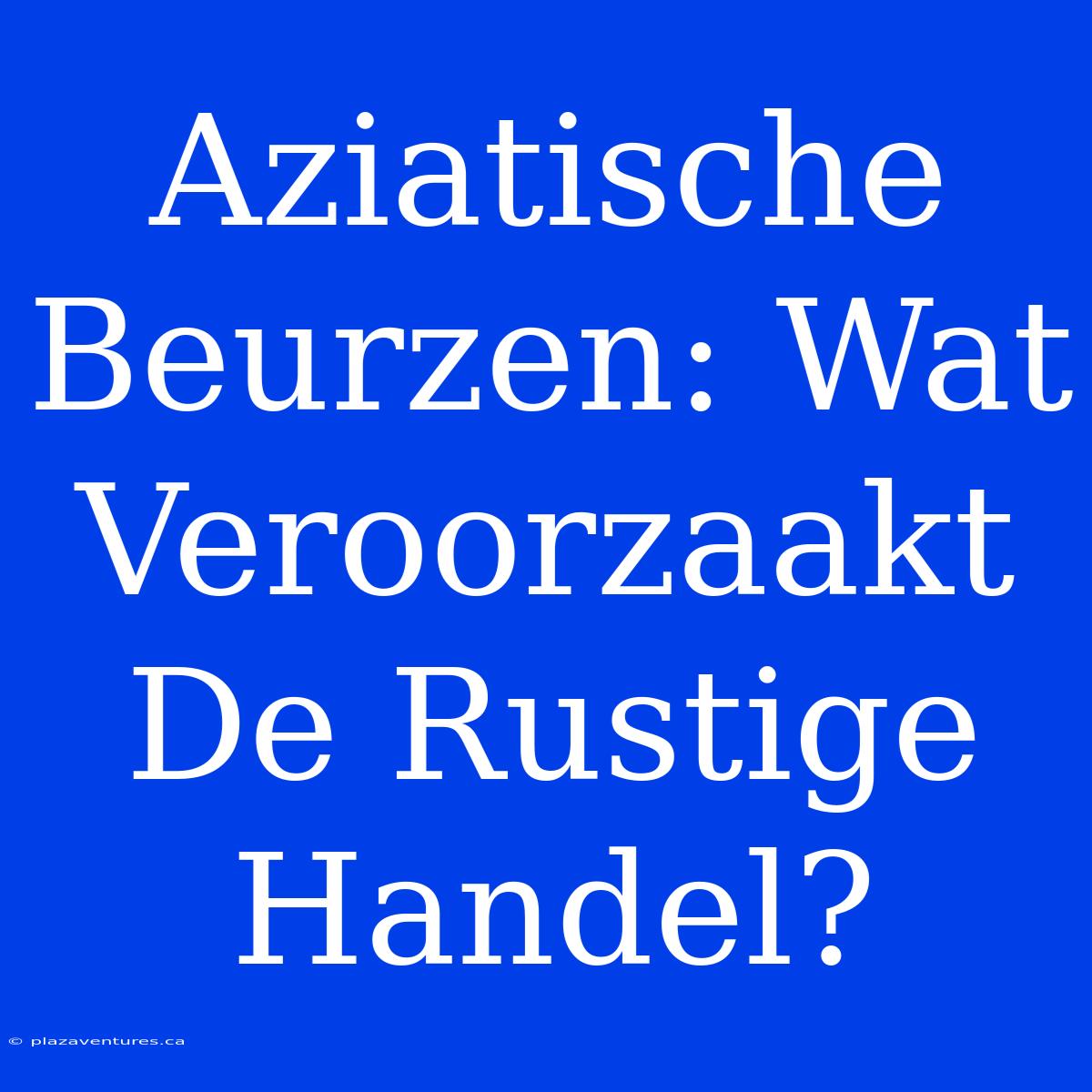 Aziatische Beurzen: Wat Veroorzaakt De Rustige Handel?