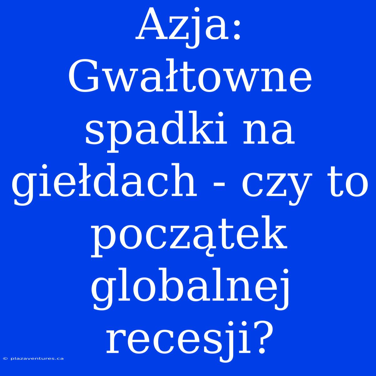 Azja: Gwałtowne Spadki Na Giełdach - Czy To Początek Globalnej Recesji?