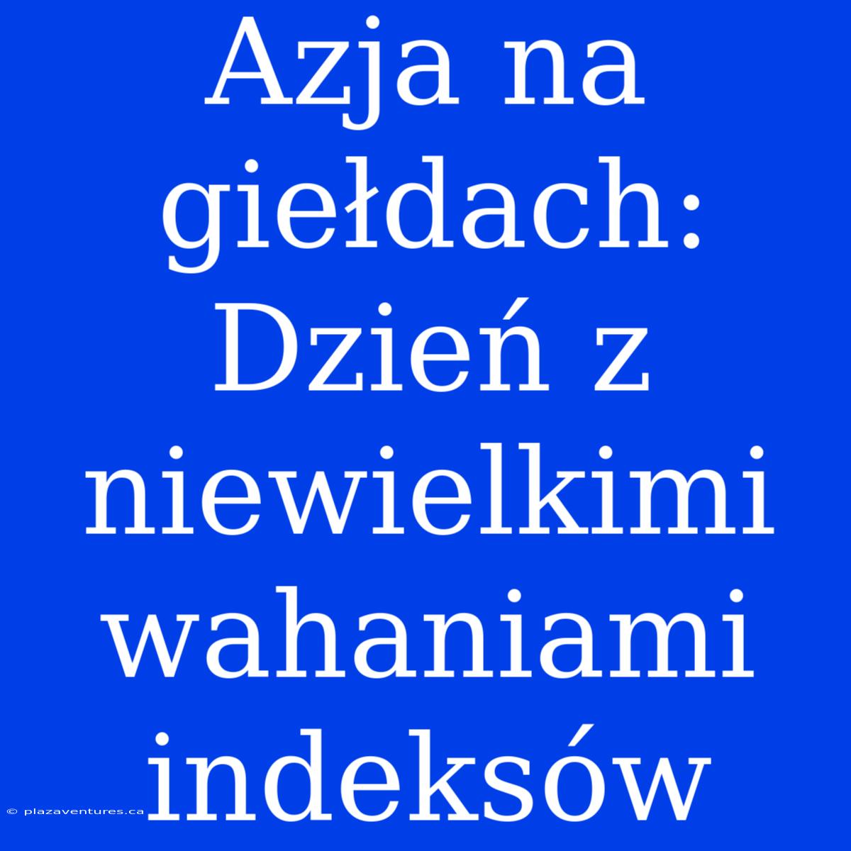 Azja Na Giełdach: Dzień Z Niewielkimi Wahaniami Indeksów