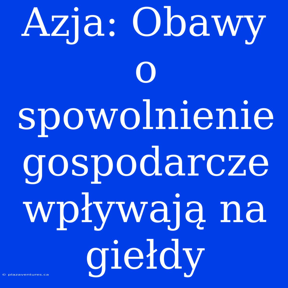 Azja: Obawy O Spowolnienie Gospodarcze Wpływają Na Giełdy