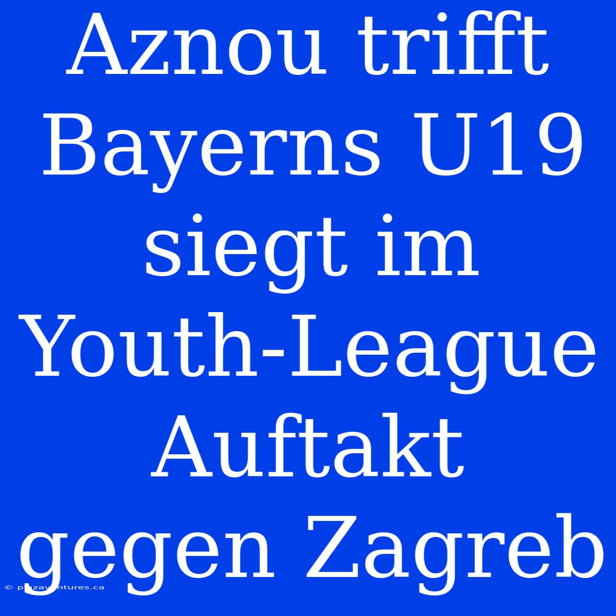 Aznou Trifft Bayerns U19 Siegt Im Youth-League Auftakt Gegen Zagreb