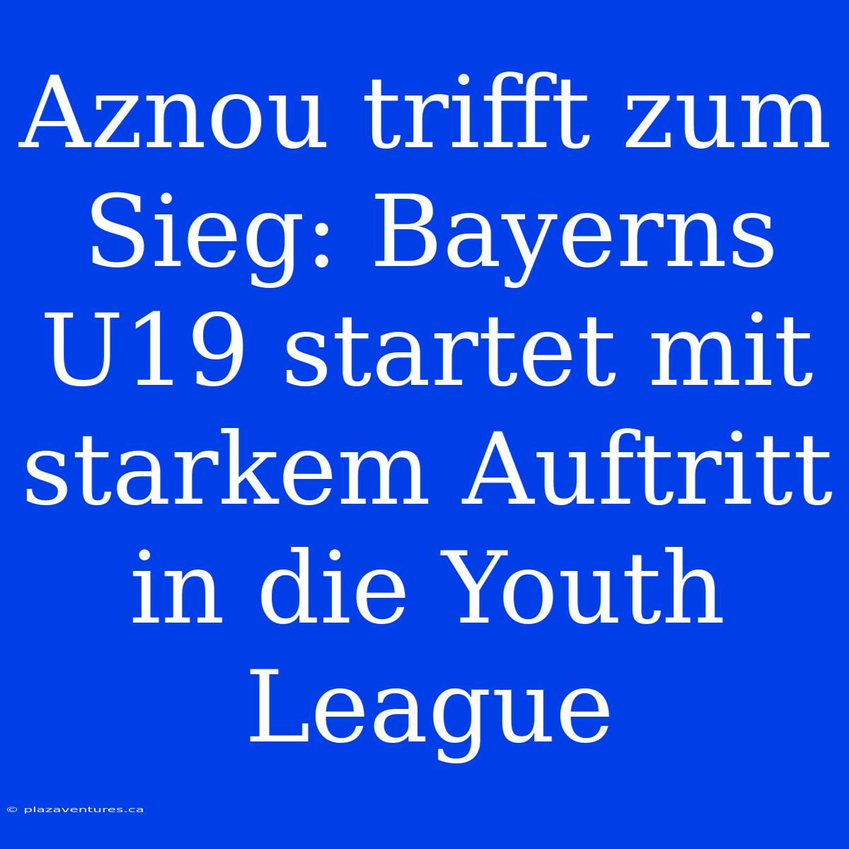 Aznou Trifft Zum Sieg: Bayerns U19 Startet Mit Starkem Auftritt In Die Youth League