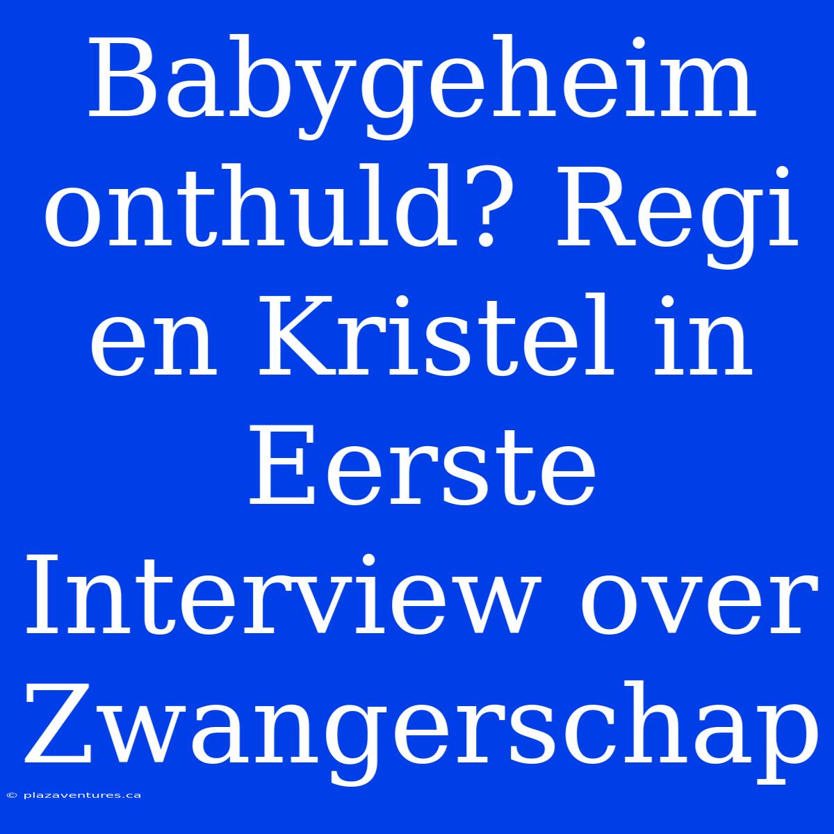 Babygeheim Onthuld? Regi En Kristel In Eerste Interview Over Zwangerschap