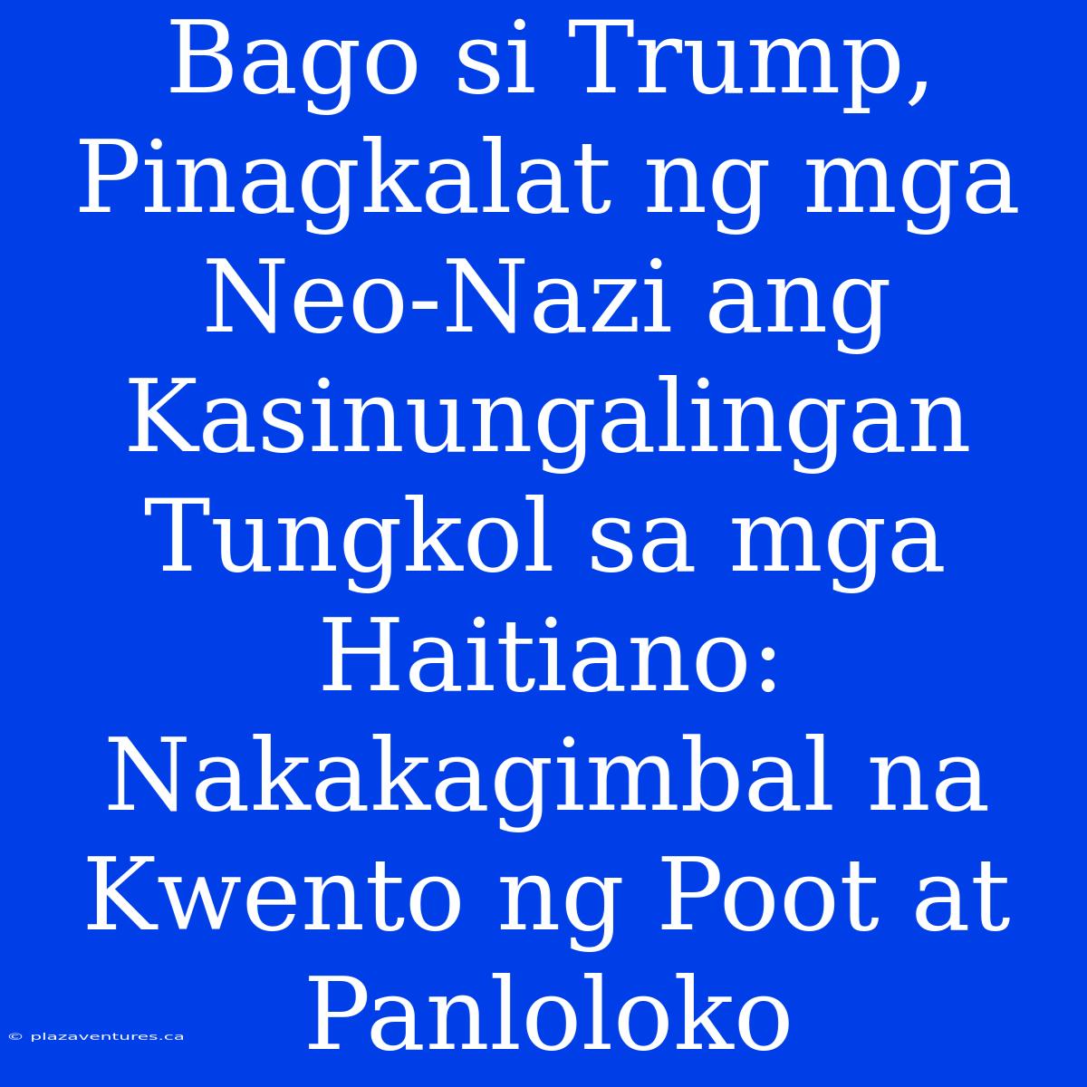 Bago Si Trump, Pinagkalat Ng Mga Neo-Nazi Ang Kasinungalingan Tungkol Sa Mga Haitiano: Nakakagimbal Na Kwento Ng Poot At Panloloko