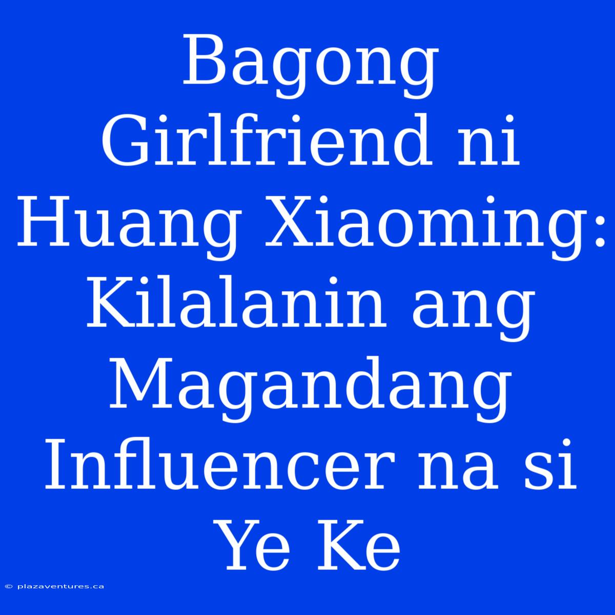 Bagong Girlfriend Ni Huang Xiaoming: Kilalanin Ang Magandang Influencer Na Si Ye Ke