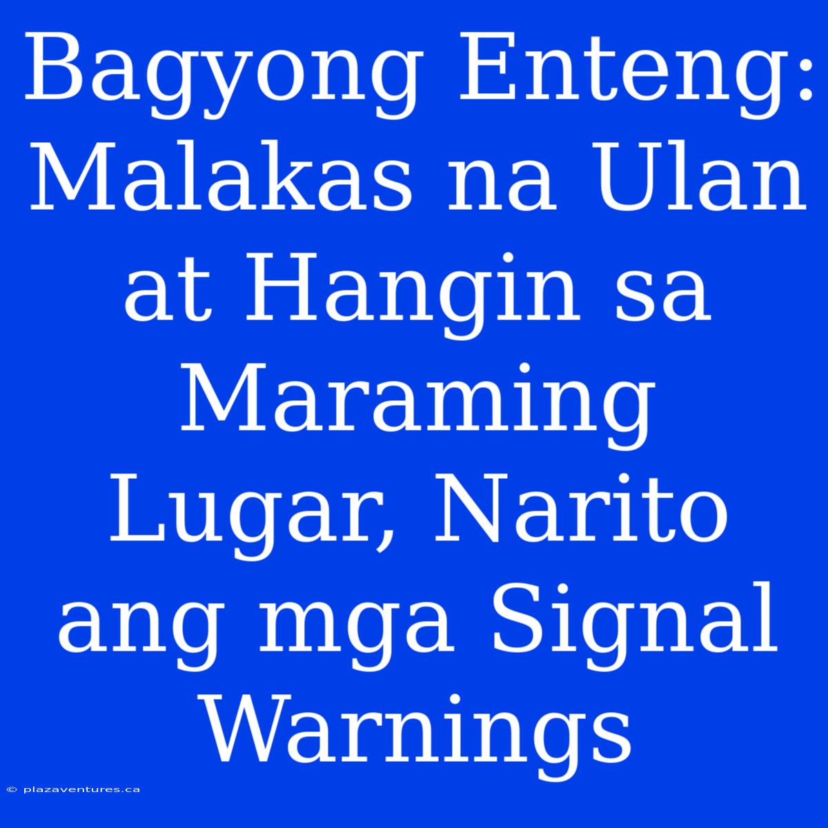 Bagyong Enteng: Malakas Na Ulan At Hangin Sa Maraming Lugar, Narito Ang Mga Signal Warnings