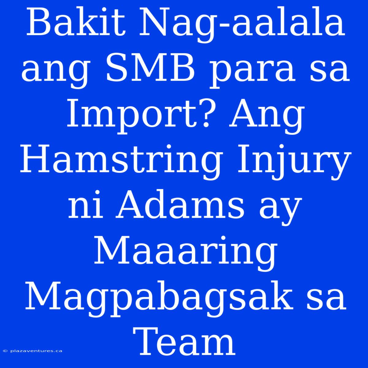 Bakit Nag-aalala Ang SMB Para Sa Import? Ang Hamstring Injury Ni Adams Ay Maaaring Magpabagsak Sa Team