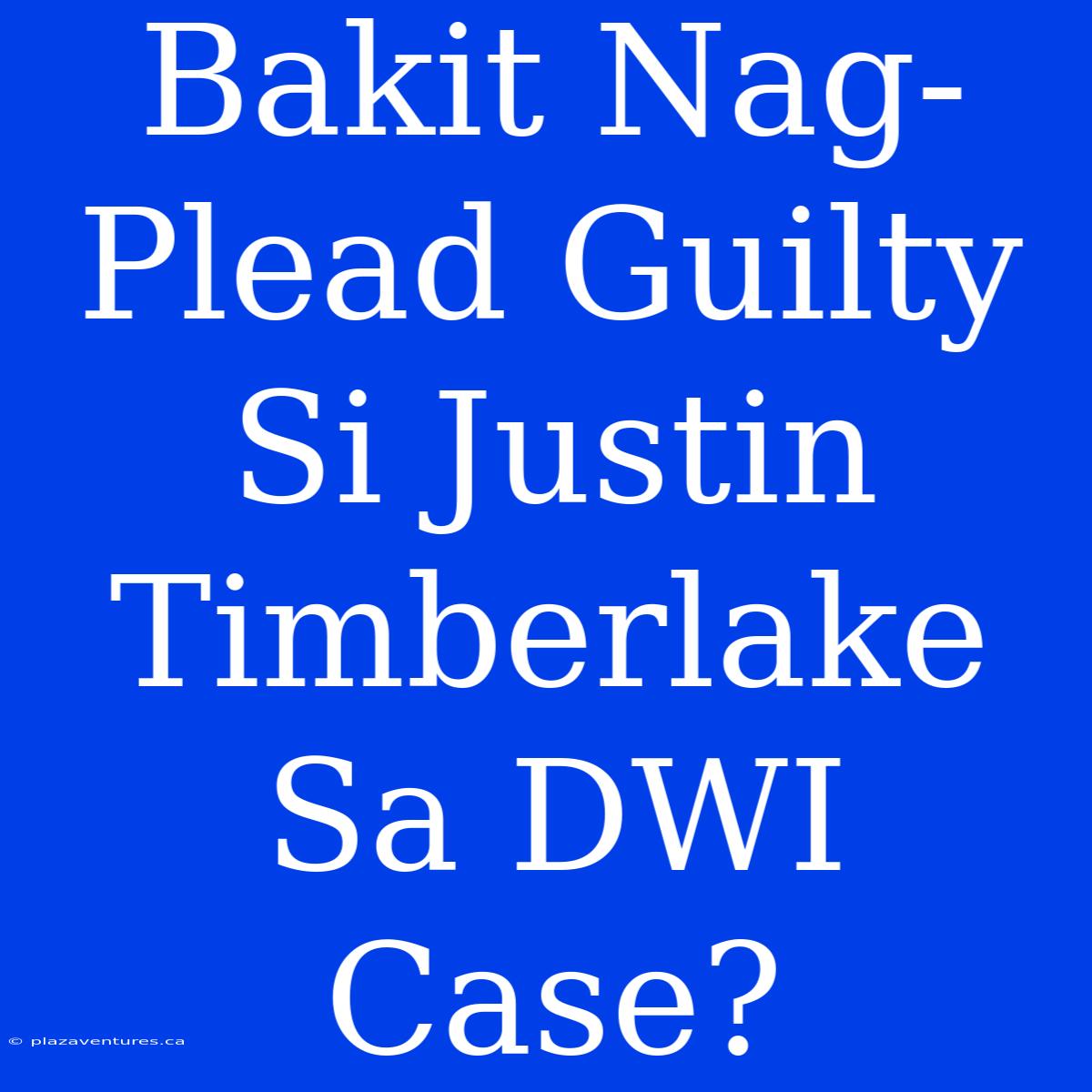 Bakit Nag-Plead Guilty Si Justin Timberlake Sa DWI Case?