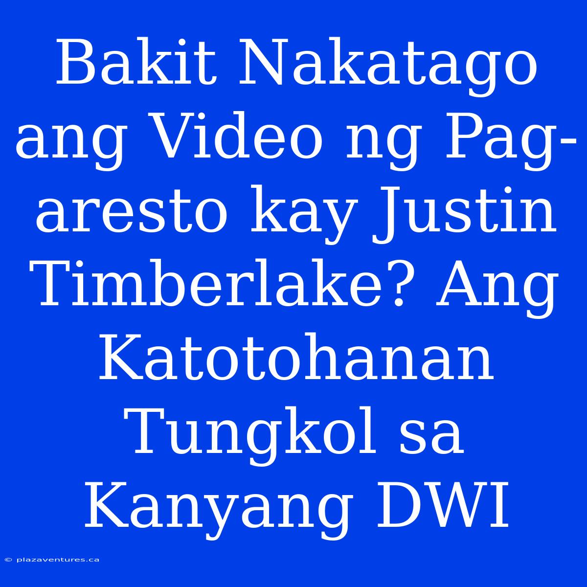 Bakit Nakatago Ang Video Ng Pag-aresto Kay Justin Timberlake? Ang Katotohanan Tungkol Sa Kanyang DWI